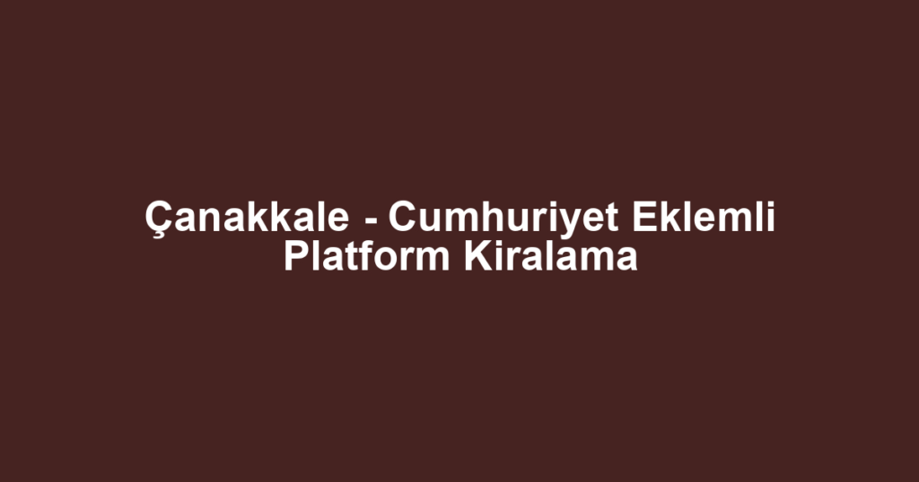Çanakkale - Cumhuriyet Eklemli Platform Kiralama