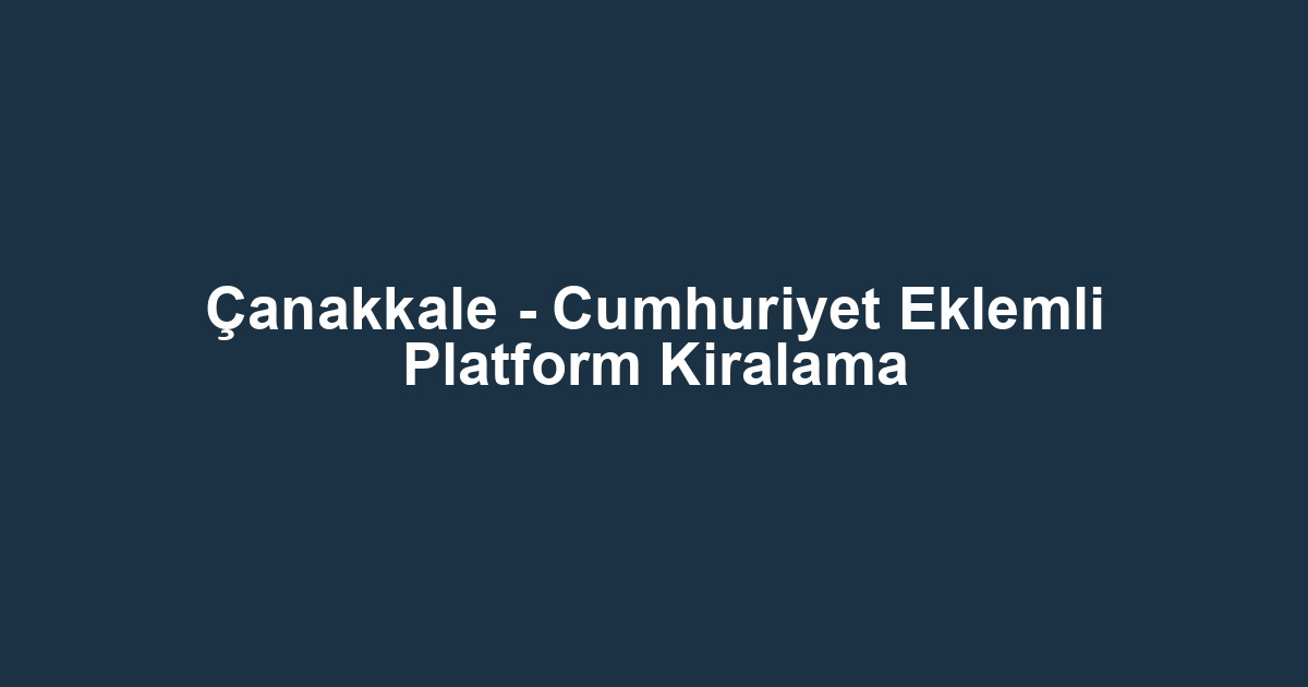 Çanakkale - Cumhuriyet Eklemli Platform Kiralama
