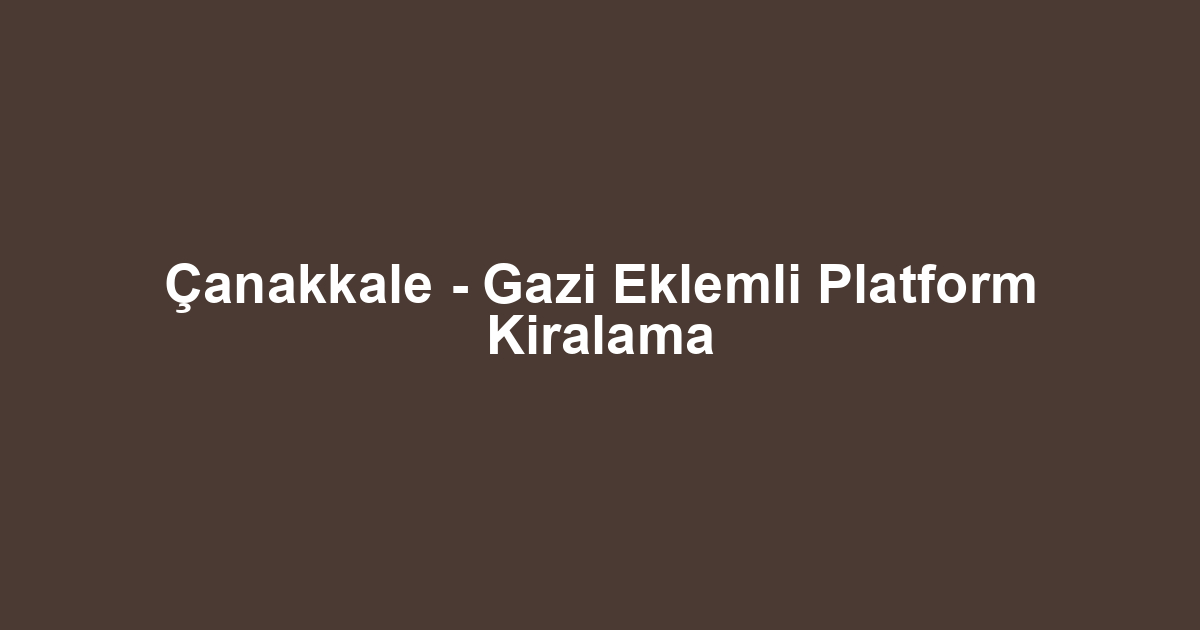 Çanakkale - Gazi Eklemli Platform Kiralama