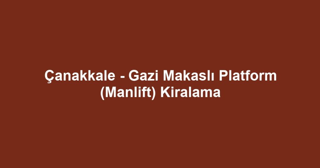 Çanakkale - Gazi Makaslı Platform (Manlift) Kiralama