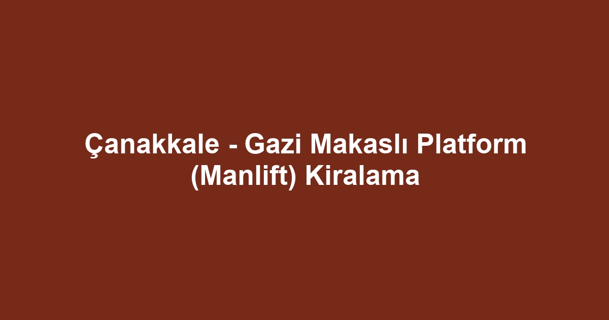 Çanakkale - Gazi Makaslı Platform (Manlift) Kiralama