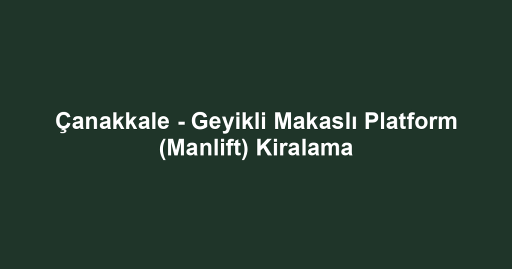 Çanakkale - Geyikli Makaslı Platform (Manlift) Kiralama