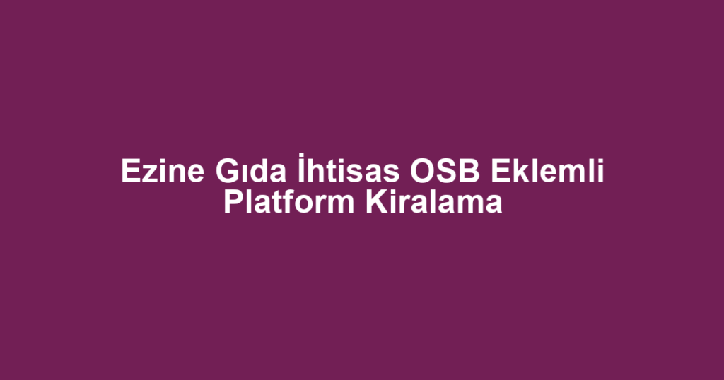 Ezine Gıda İhtisas OSB Eklemli Platform Kiralama