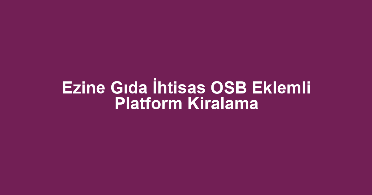 Ezine Gıda İhtisas OSB Eklemli Platform Kiralama