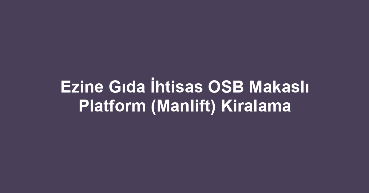 Ezine Gıda İhtisas OSB Makaslı Platform (Manlift) Kiralama