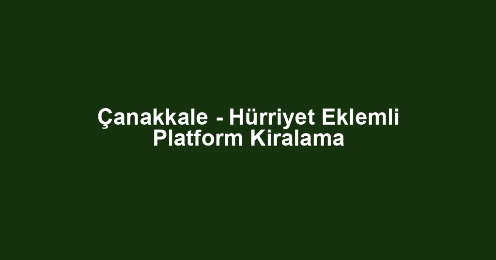 Çanakkale - Hürriyet Eklemli Platform Kiralama