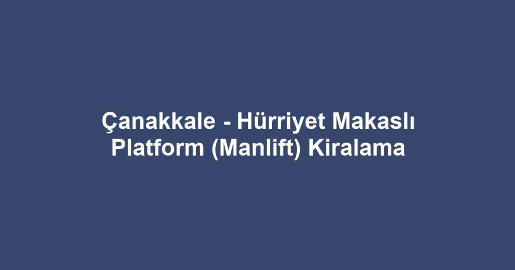Çanakkale - Hürriyet Makaslı Platform (Manlift) Kiralama