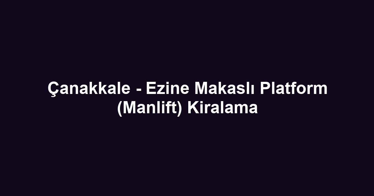 Çanakkale - Ezine Makaslı Platform (Manlift) Kiralama
