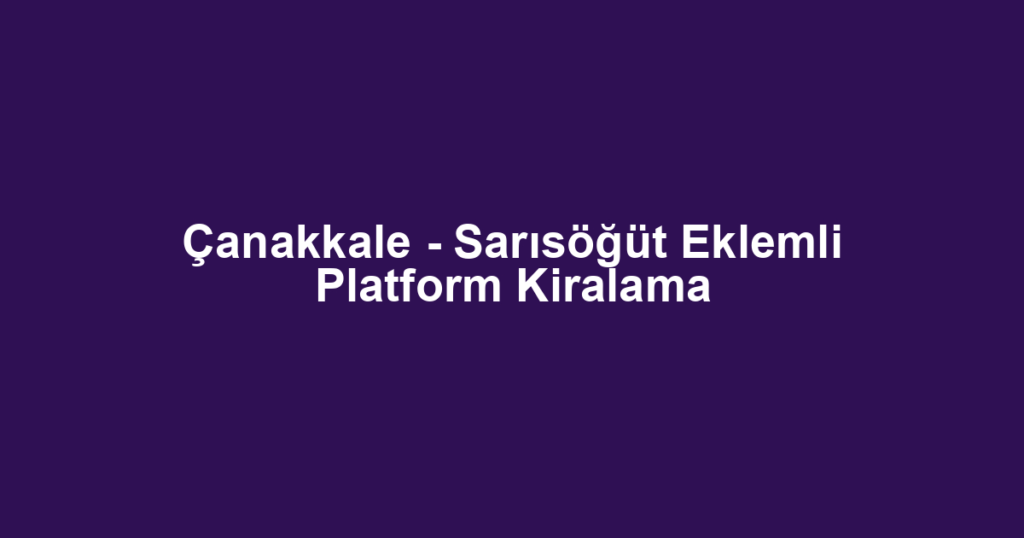 Çanakkale - Sarısöğüt Eklemli Platform Kiralama