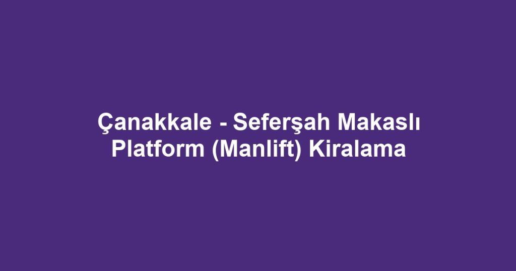 Çanakkale - Seferşah Makaslı Platform (Manlift) Kiralama