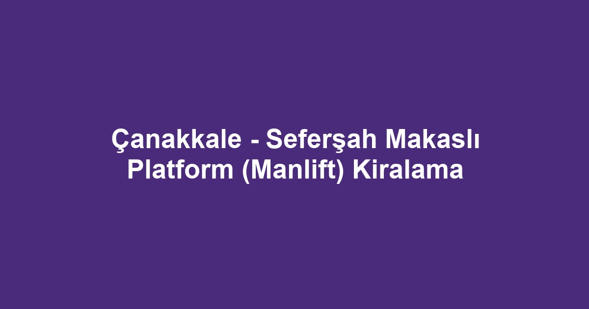 Çanakkale - Seferşah Makaslı Platform (Manlift) Kiralama