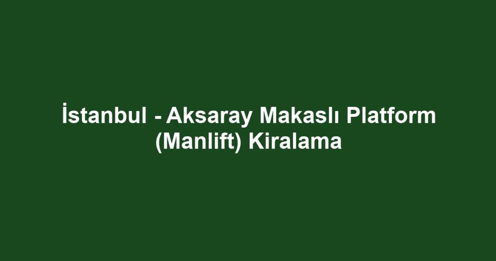 İstanbul - Aksaray Makaslı Platform (Manlift) Kiralama