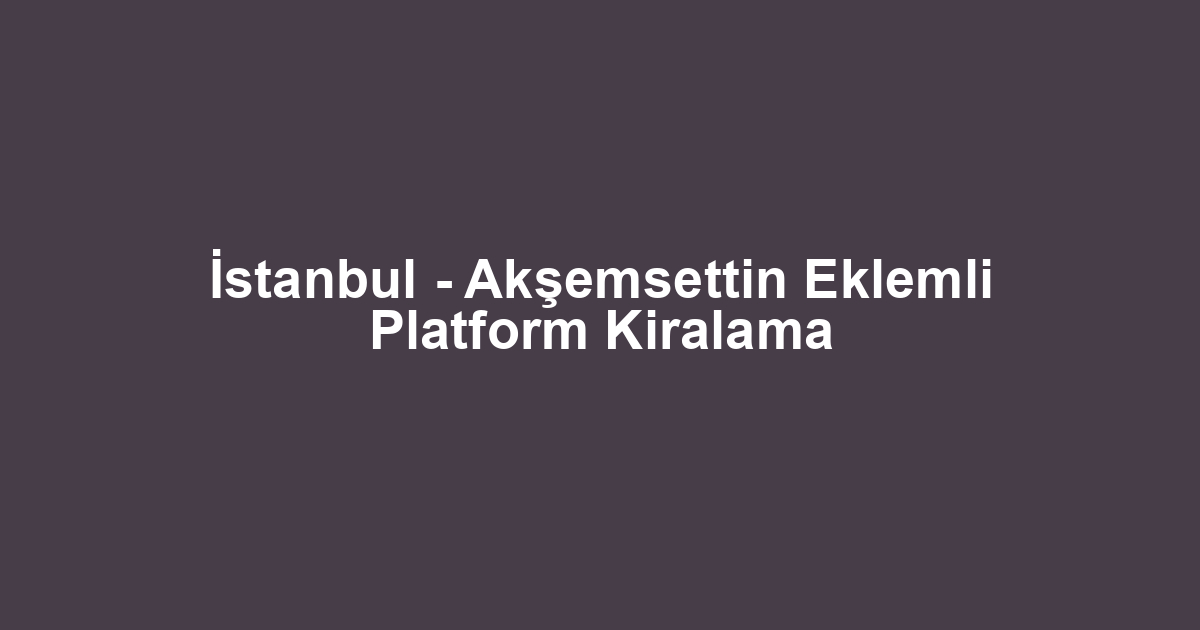 İstanbul - Akşemsettin Eklemli Platform Kiralama