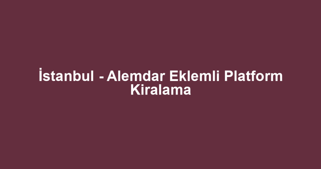 İstanbul - Alemdar Eklemli Platform Kiralama