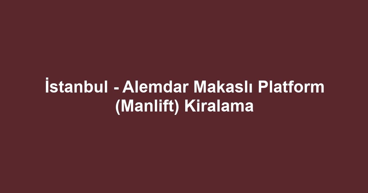 İstanbul - Alemdar Makaslı Platform (Manlift) Kiralama