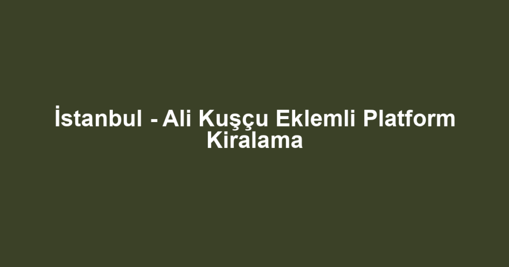 İstanbul - Ali Kuşçu Eklemli Platform Kiralama