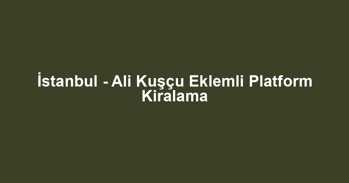 İstanbul - Ali Kuşçu Eklemli Platform Kiralama