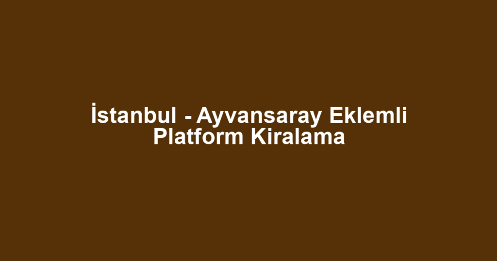 İstanbul - Ayvansaray Eklemli Platform Kiralama