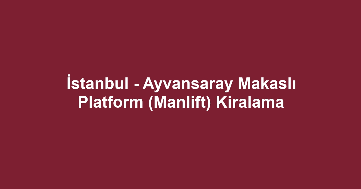 İstanbul - Ayvansaray Makaslı Platform (Manlift) Kiralama