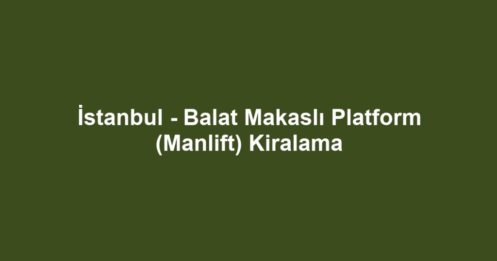 İstanbul - Balat Makaslı Platform (Manlift) Kiralama