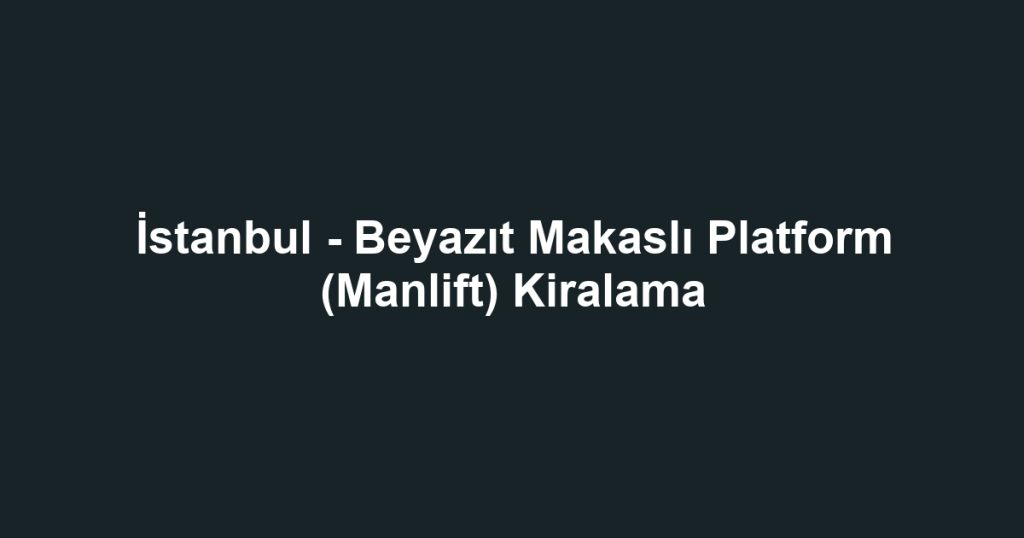İstanbul - Beyazıt Makaslı Platform (Manlift) Kiralama