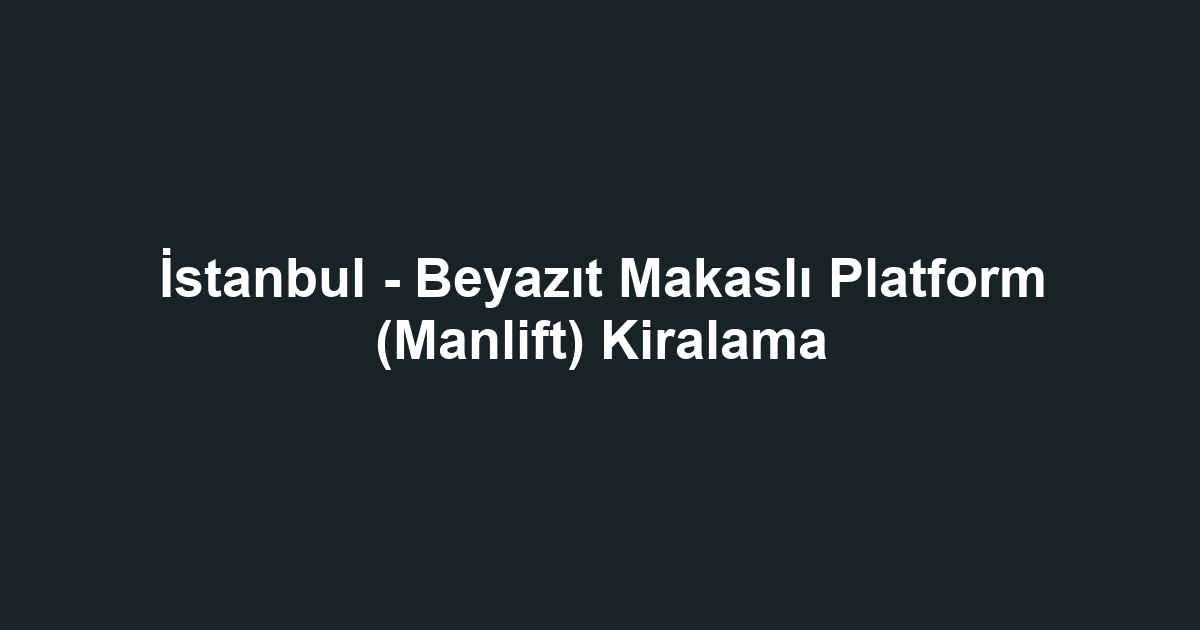 İstanbul - Beyazıt Makaslı Platform (Manlift) Kiralama