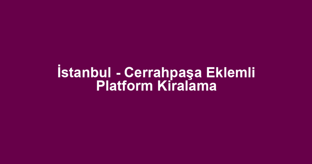 İstanbul - Cerrahpaşa Eklemli Platform Kiralama