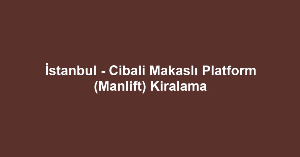 İstanbul - Cibali Makaslı Platform (Manlift) Kiralama