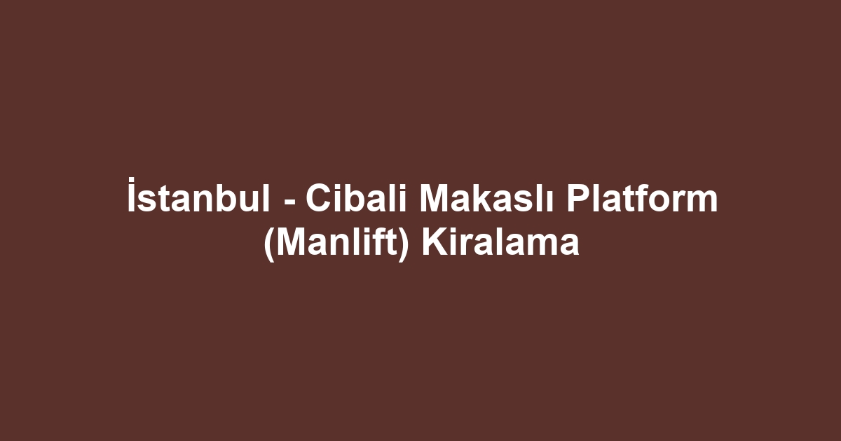 İstanbul - Cibali Makaslı Platform (Manlift) Kiralama