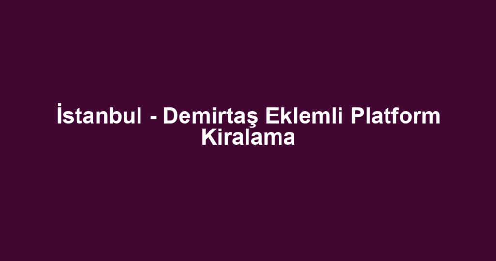 İstanbul - Demirtaş Eklemli Platform Kiralama