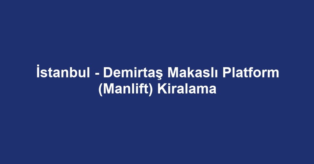 İstanbul - Demirtaş Makaslı Platform (Manlift) Kiralama