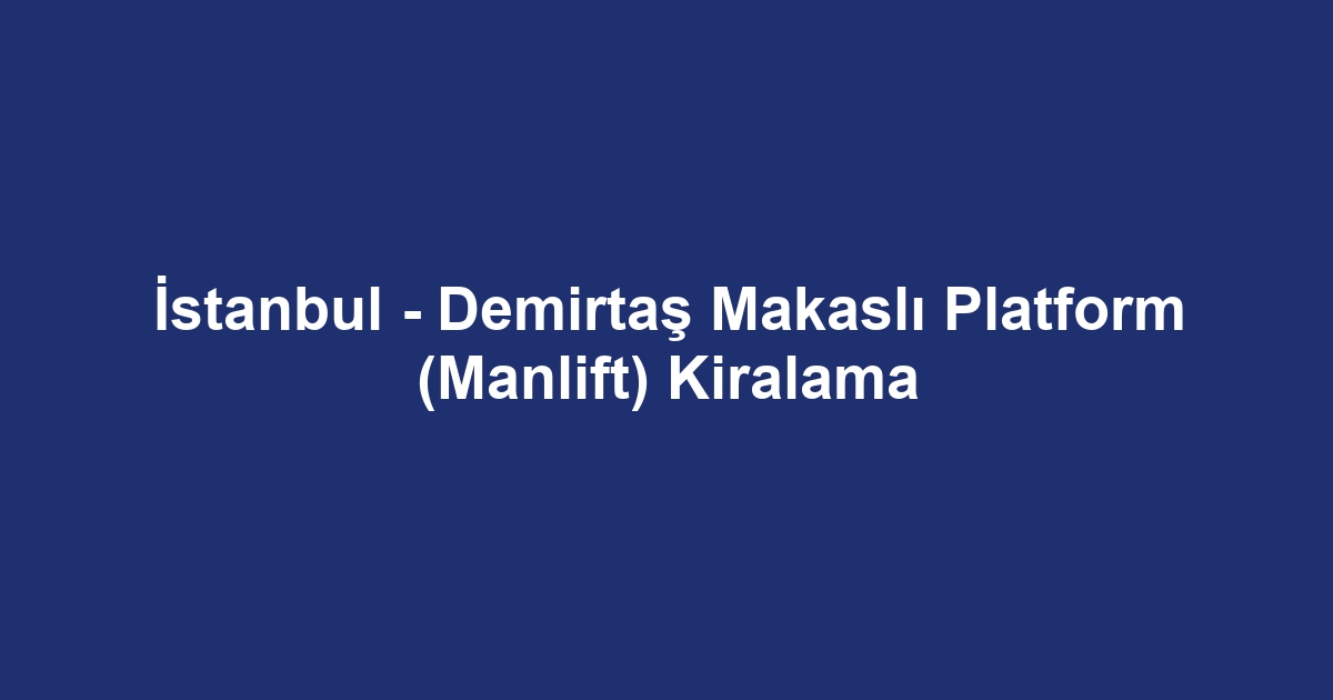 İstanbul - Demirtaş Makaslı Platform (Manlift) Kiralama