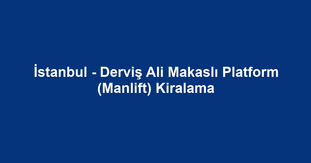 İstanbul - Derviş Ali Makaslı Platform (Manlift) Kiralama
