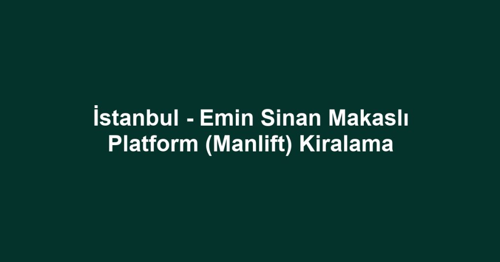 İstanbul - Emin Sinan Makaslı Platform (Manlift) Kiralama