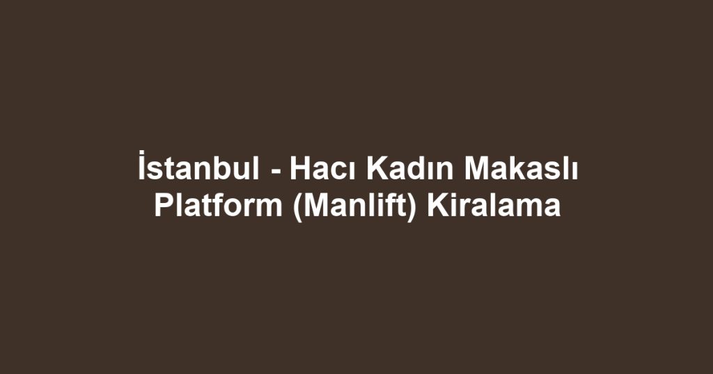 İstanbul - Hacı Kadın Makaslı Platform (Manlift) Kiralama