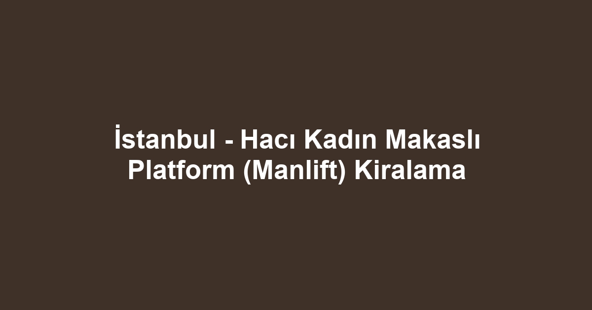 İstanbul - Hacı Kadın Makaslı Platform (Manlift) Kiralama