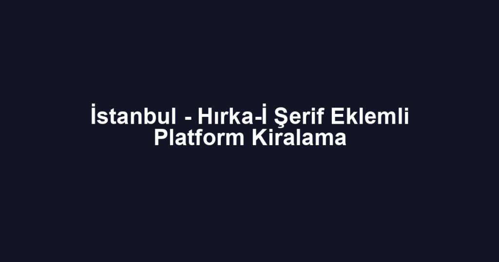 İstanbul - Hırka-İ Şerif Eklemli Platform Kiralama
