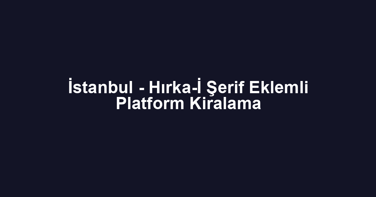 İstanbul - Hırka-İ Şerif Eklemli Platform Kiralama