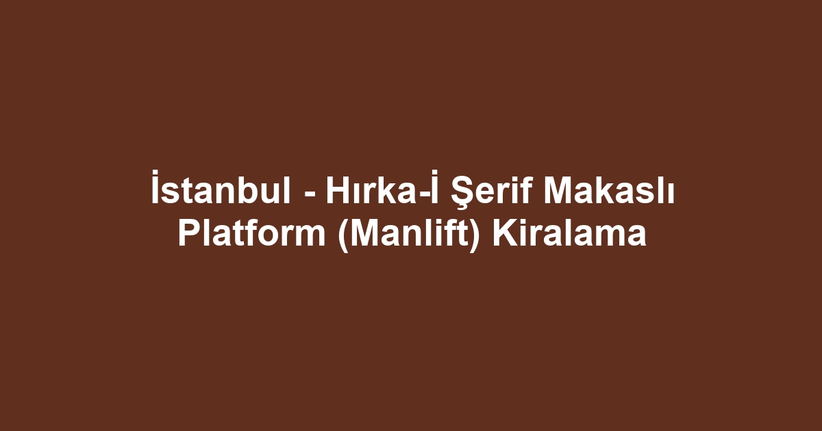 İstanbul - Hırka-İ Şerif Makaslı Platform (Manlift) Kiralama