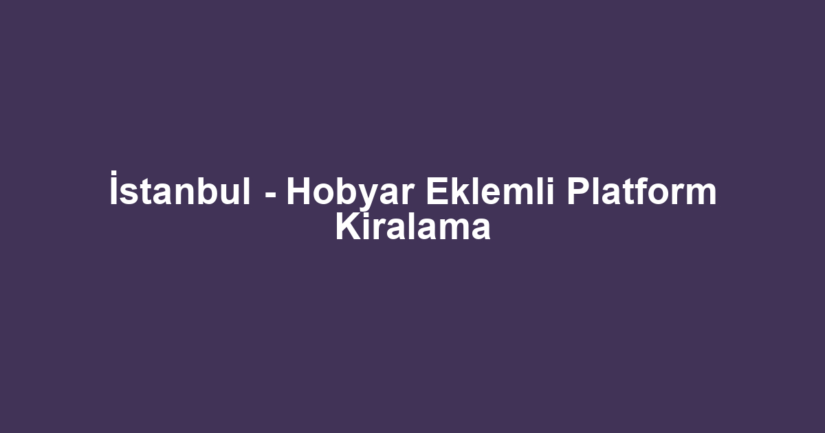 İstanbul - Hobyar Eklemli Platform Kiralama