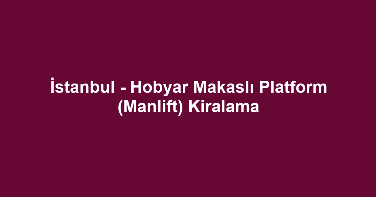 İstanbul - Hobyar Makaslı Platform (Manlift) Kiralama