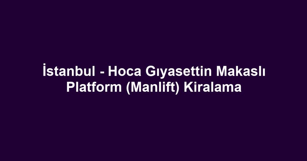 İstanbul - Hoca Gıyasettin Makaslı Platform (Manlift) Kiralama