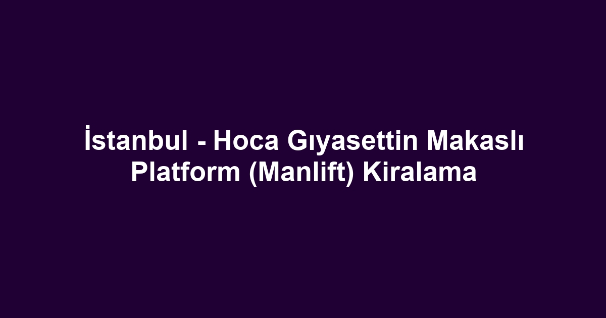 İstanbul - Hoca Gıyasettin Makaslı Platform (Manlift) Kiralama