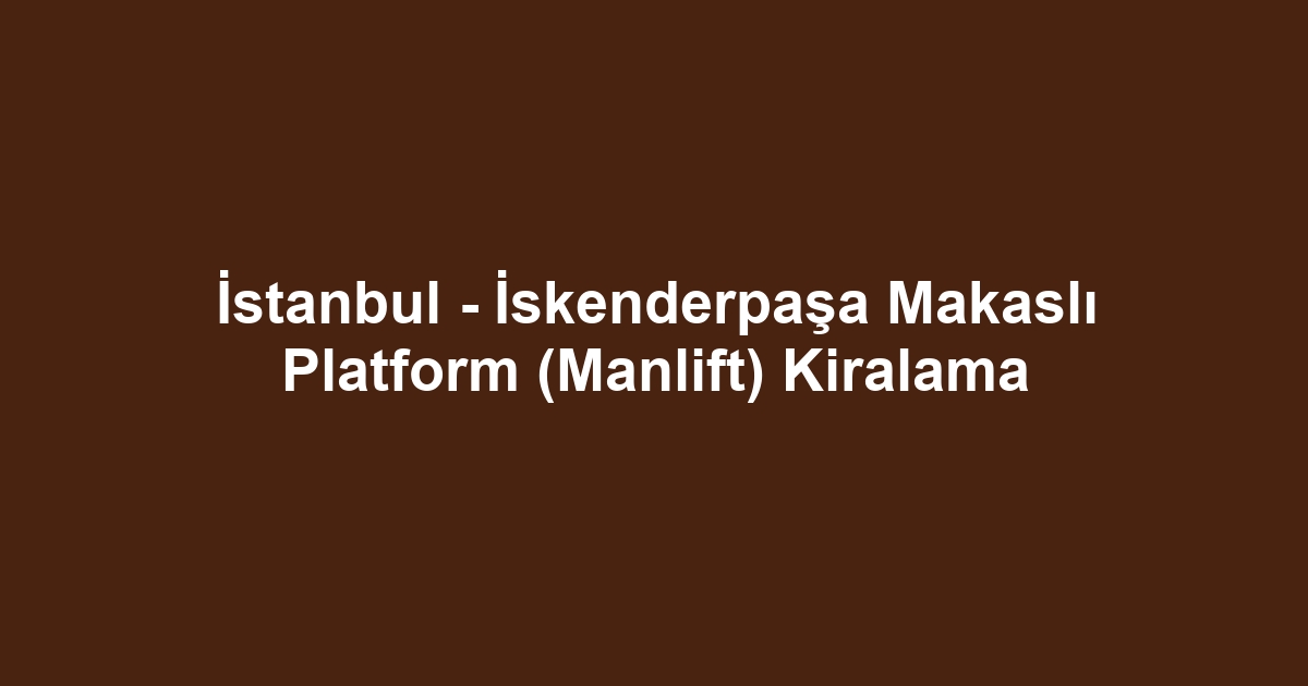 İstanbul - İskenderpaşa Makaslı Platform (Manlift) Kiralama