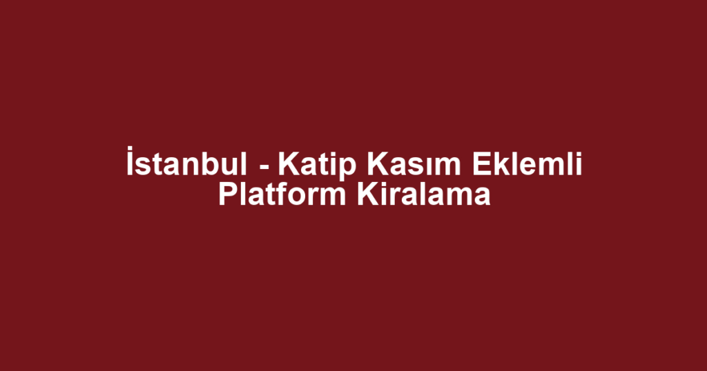 İstanbul - Katip Kasım Eklemli Platform Kiralama