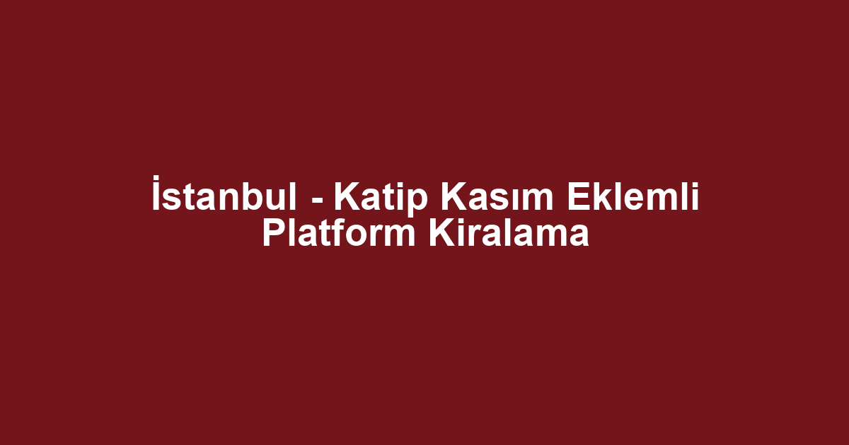 İstanbul - Katip Kasım Eklemli Platform Kiralama