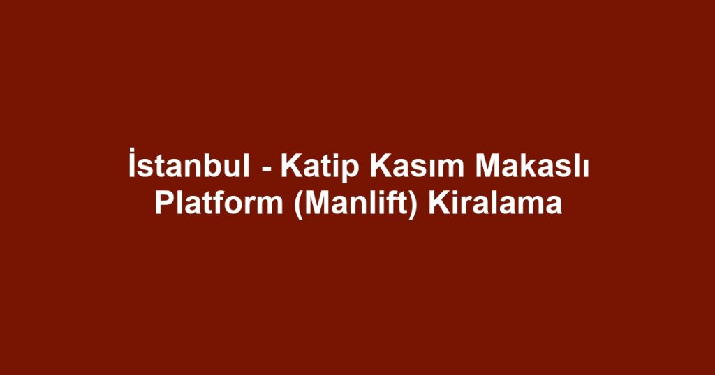 İstanbul - Katip Kasım Makaslı Platform (Manlift) Kiralama