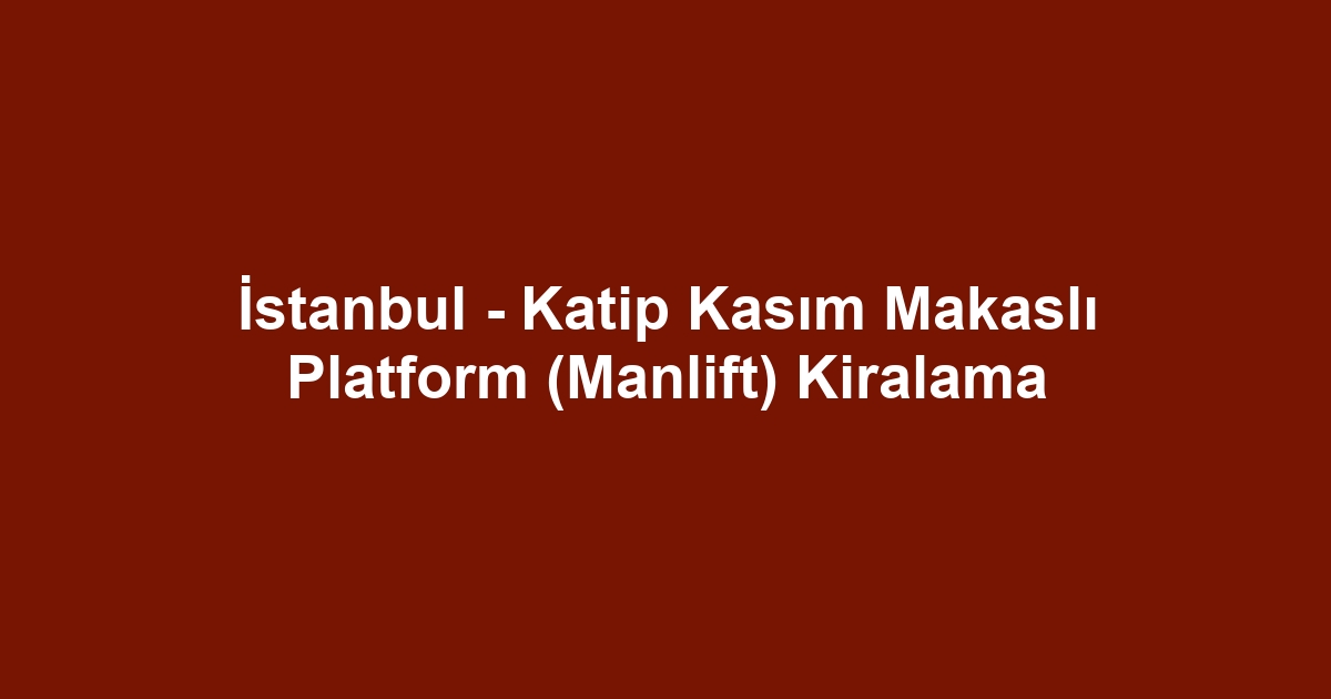 İstanbul - Katip Kasım Makaslı Platform (Manlift) Kiralama