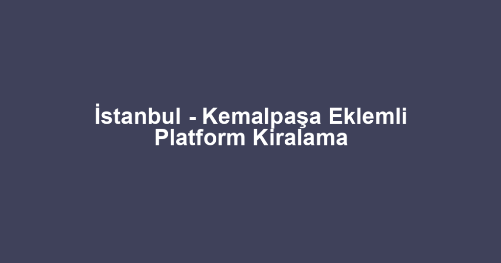 İstanbul - Kemalpaşa Eklemli Platform Kiralama
