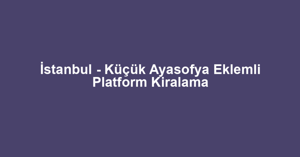 İstanbul - Küçük Ayasofya Eklemli Platform Kiralama